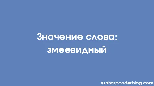 Значение слова: змеевидный - Thumbnail