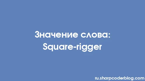 Значение слова: Square-rigger - Thumbnail