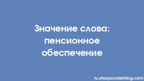 Значение слова: пенсионное обеспечение - Thumbnail