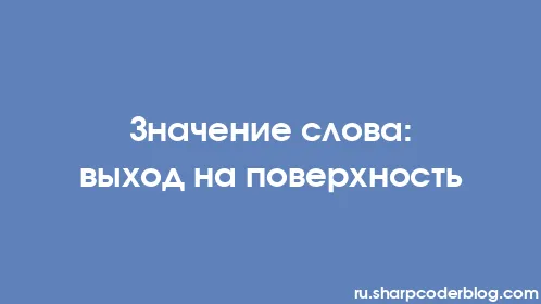 Значение слова: выход на поверхность - Thumbnail