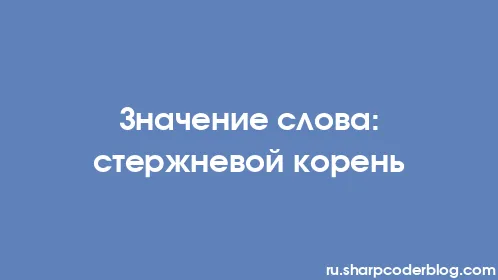 Значение слова: стержневой корень - Thumbnail