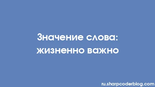 Значение слова: жизненно важно - Thumbnail