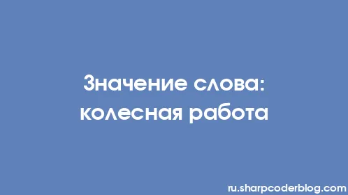 Значение слова: колесная работа - Thumbnail