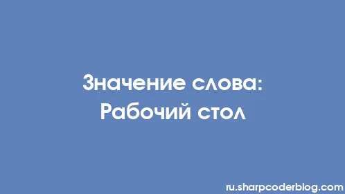 Значение слова: Рабочий стол - Thumbnail