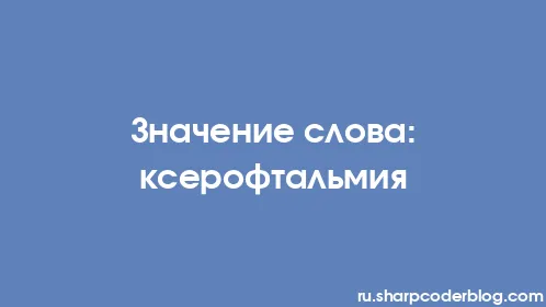 Значение слова: ксерофтальмия - Thumbnail