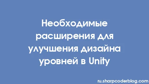 Необходимые расширения для улучшения дизайна уровней в Unity - Thumbnail
