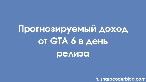 Прогнозируемый доход от GTA 6 в день релиза - Thumbnail