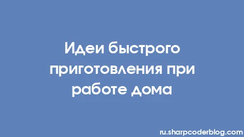 Идеи быстрого приготовления при работе дома - Thumbnail