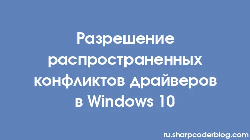Разрешение распространенных конфликтов драйверов в Windows 10 - Thumbnail