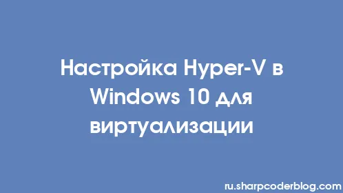 Настройка Hyper-V в Windows 10 для виртуализации - Thumbnail