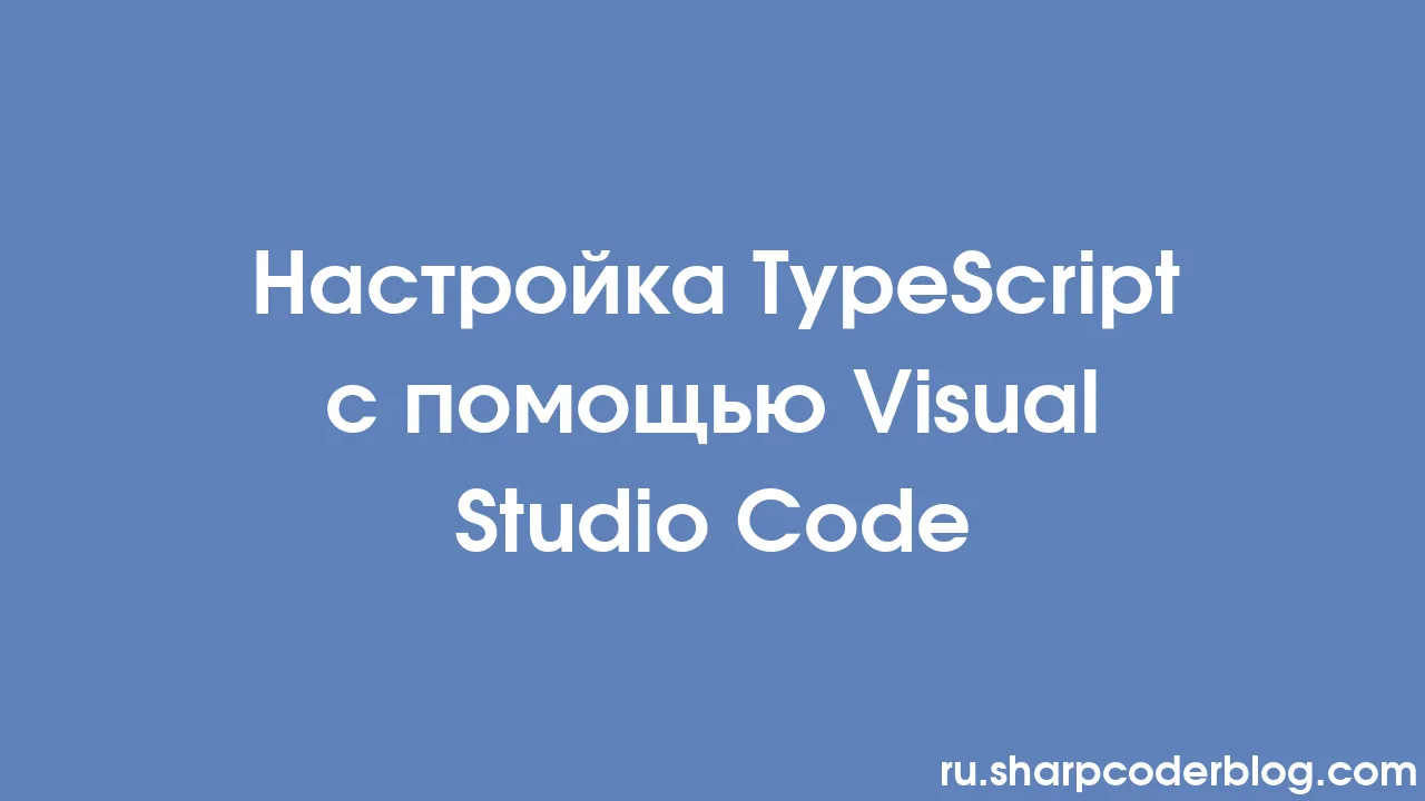 Настройка TypeScript с помощью Visual Studio Code | Sharp Coder Blog