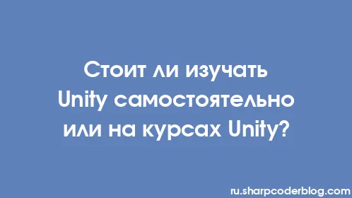 Стоит ли изучать Unity самостоятельно или на курсах Unity? - Thumbnail
