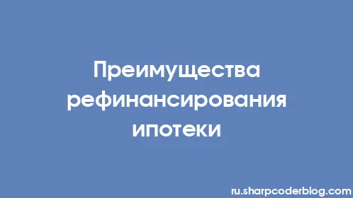 Преимущества рефинансирования ипотеки - Thumbnail