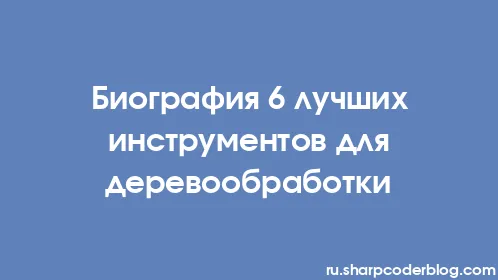 Биография 6 лучших инструментов для деревообработки - Thumbnail