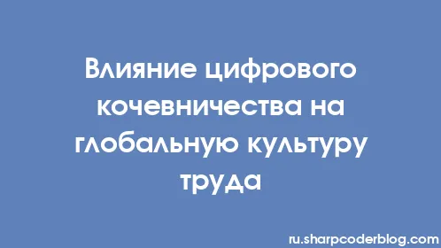 Влияние цифрового кочевничества на глобальную культуру труда - Thumbnail