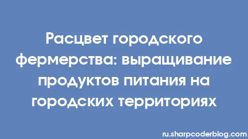 Расцвет городского фермерства: выращивание продуктов питания на городских территориях - Thumbnail