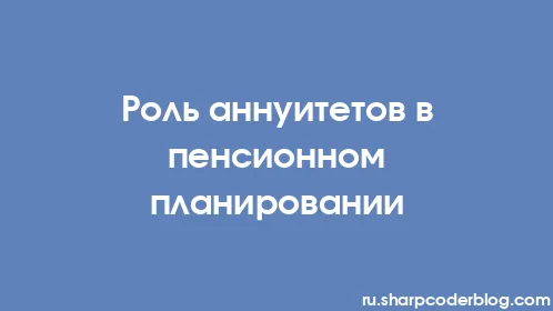 Роль аннуитетов в пенсионном планировании - Thumbnail