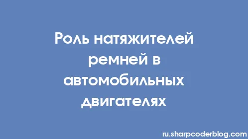 Роль натяжителей ремней в автомобильных двигателях - Thumbnail