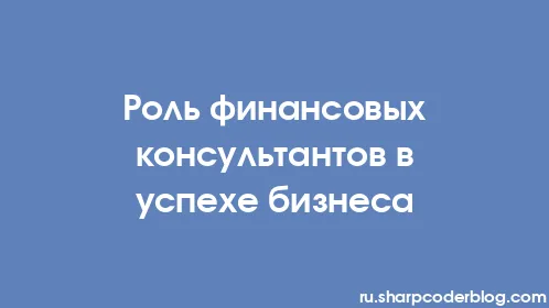 Роль финансовых консультантов в успехе бизнеса - Thumbnail