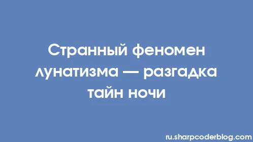 Странный феномен лунатизма — разгадка тайн ночи - Thumbnail