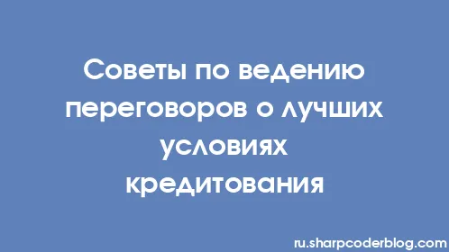 Советы по ведению переговоров о лучших условиях кредитования - Thumbnail