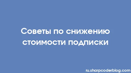 Советы по снижению стоимости подписки - Thumbnail