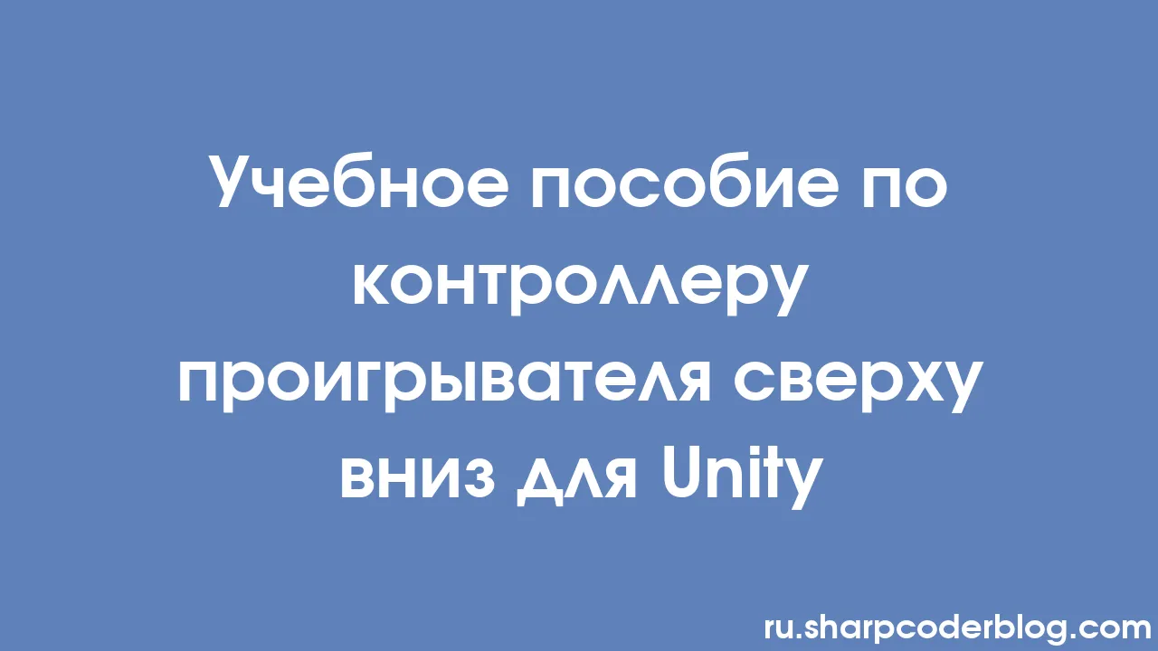 Учебное пособие по контроллеру проигрывателя сверху вниз для Unity | Sharp  Coder Blog