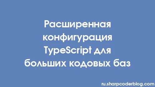 Расширенная конфигурация TypeScript для больших кодовых баз - Thumbnail