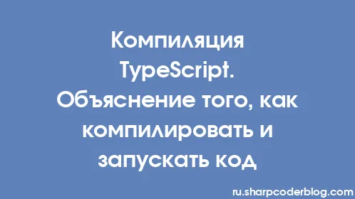 Компиляция TypeScript. Объяснение того, как компилировать и запускать код - Thumbnail