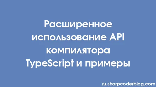 Расширенное использование API компилятора TypeScript и примеры - Thumbnail