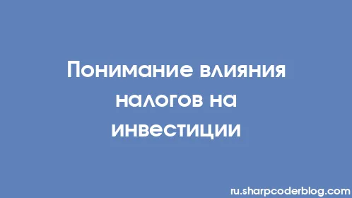 Понимание влияния налогов на инвестиции - Thumbnail