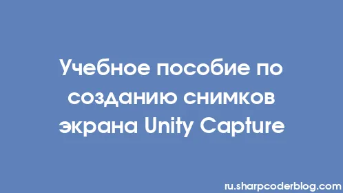 Учебное пособие по созданию снимков экрана Unity Capture - Thumbnail