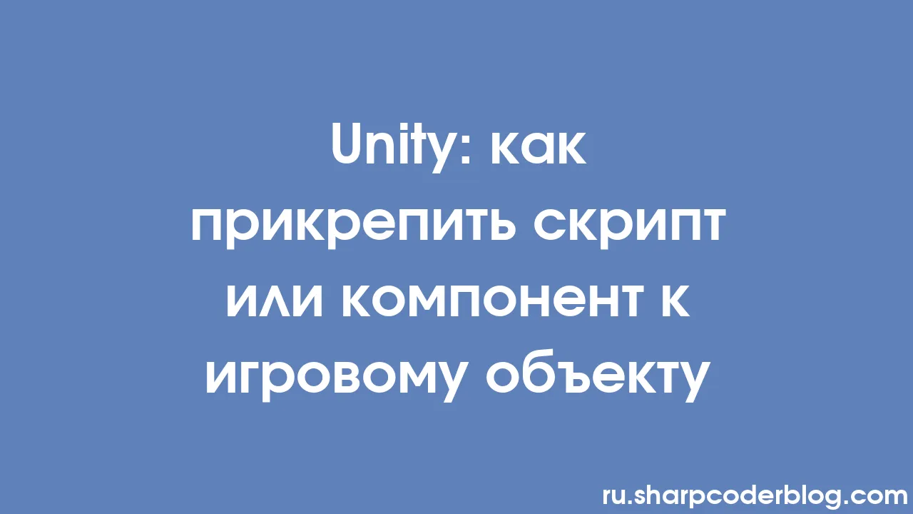 Unity: как прикрепить скрипт или компонент к игровому объекту | Sharp Coder  Blog