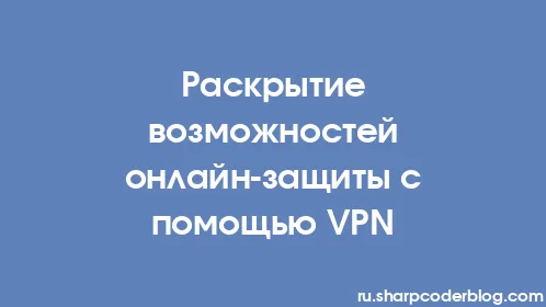 Раскрытие возможностей онлайн-защиты с помощью VPN - Thumbnail