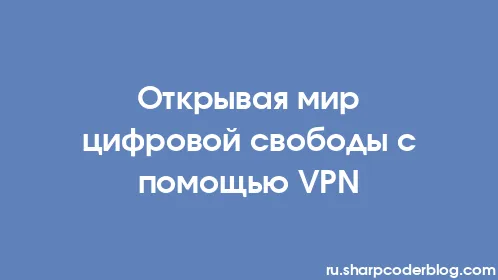 Открывая мир цифровой свободы с помощью VPN - Thumbnail