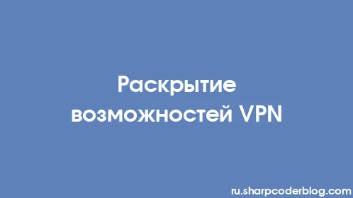 Раскрытие возможностей VPN - Thumbnail