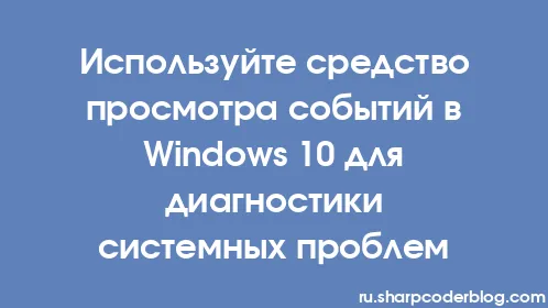 Используйте средство просмотра событий в Windows 10 для диагностики системных проблем - Thumbnail