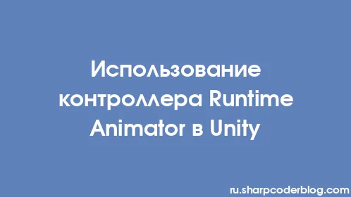 Использование контроллера Runtime Animator в Unity - Thumbnail
