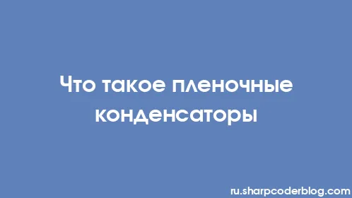 Что такое пленочные конденсаторы - Thumbnail