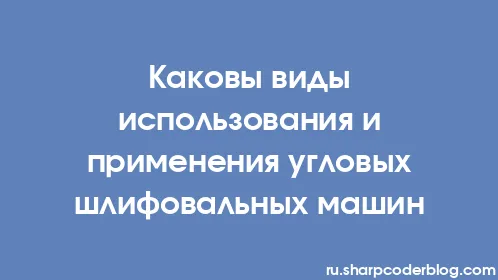 Каковы виды использования и применения угловых шлифовальных машин - Thumbnail