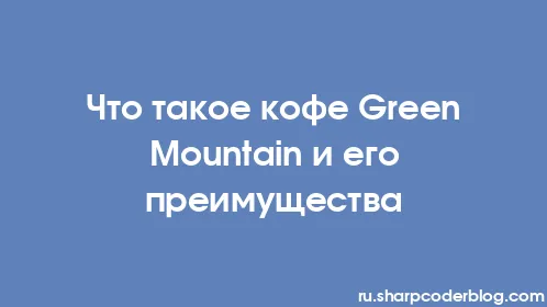 Что такое кофе Green Mountain и его преимущества - Thumbnail