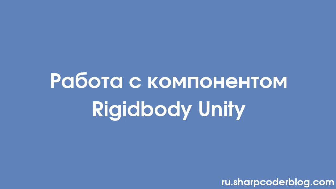 Работа с компонентом Rigidbody Unity | Sharp Coder Blog