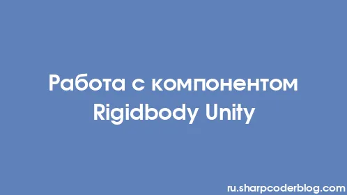 Работа с компонентом Rigidbody Unity - Thumbnail
